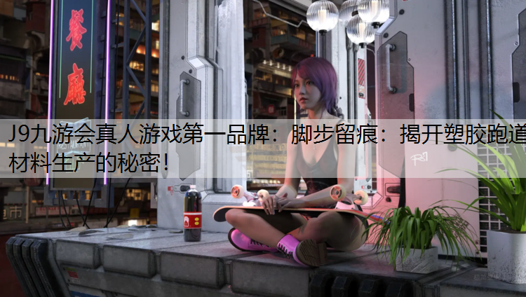 J9九游会真人游戏第一品牌：脚步留痕：揭开塑胶跑道材料生产的秘密！