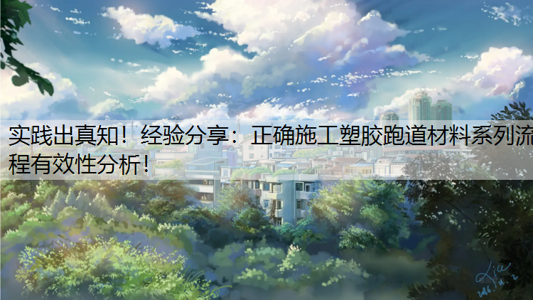 实践出真知！经验分享：正确施工塑胶跑道材料系列流程有效性分析！